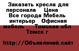 Заказать кресла для персонала  › Цена ­ 1 - Все города Мебель, интерьер » Офисная мебель   . Томская обл.,Томск г.